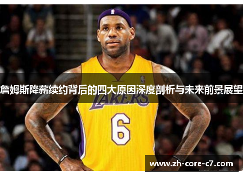 詹姆斯降薪续约背后的四大原因深度剖析与未来前景展望 詹姆斯降薪续约背后的四大原因深度剖析与未来前景展望