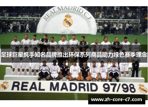 足球巨星携手知名品牌推出环保系列商品助力绿色赛季理念 足球巨星携手知名品牌推出环保系列商品助力绿色赛季理念