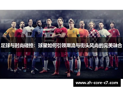 足球与时尚碰撞:球星如何引领潮流与街头风尚的完美融合 足球与时尚碰撞:球星如何引领潮流与街头风尚的完美融合