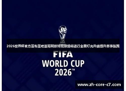 2026世界杯官方宣布圣地亚哥阿兹特克球场将进行全面灯光升级提升赛事氛围 2026世界杯官方宣布圣地亚哥阿兹特克球场将进行全面灯光升级提升赛事氛围