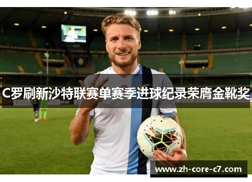 C罗刷新沙特联赛单赛季进球纪录荣膺金靴奖