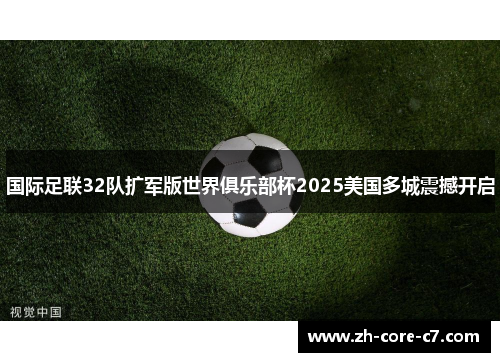 国际足联32队扩军版世界俱乐部杯2025美国多城震撼开启