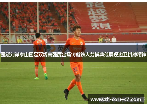 围绕刘洋泰山国足双线高强度出场铸就铁人劳模典范展现边卫拼搏精神