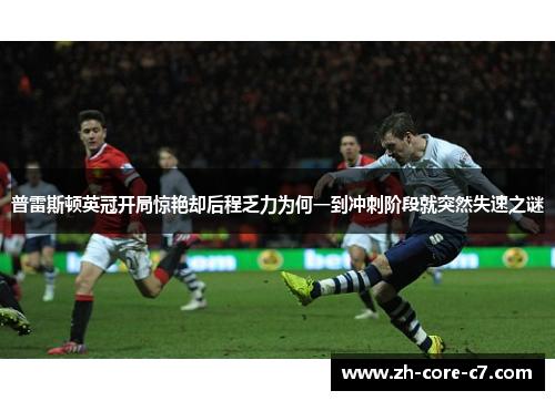 普雷斯顿英冠开局惊艳却后程乏力为何一到冲刺阶段就突然失速之谜