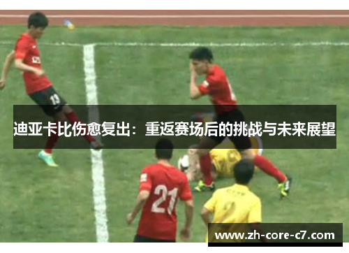 迪亚卡比伤愈复出：重返赛场后的挑战与未来展望