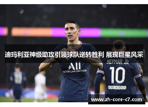 迪玛利亚神级助攻引领球队逆转胜利 展现巨星风采