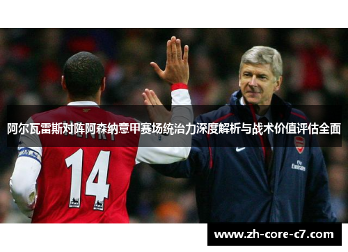 阿尔瓦雷斯对阵阿森纳意甲赛场统治力深度解析与战术价值评估全面