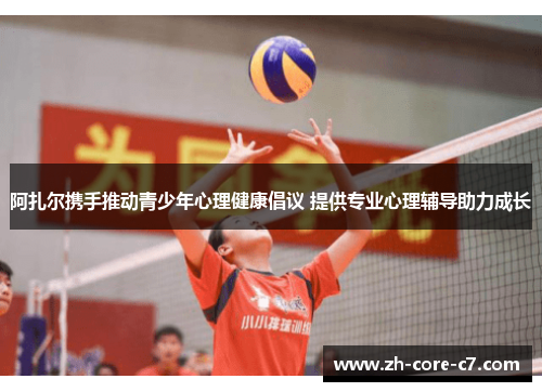 阿扎尔携手推动青少年心理健康倡议 提供专业心理辅导助力成长