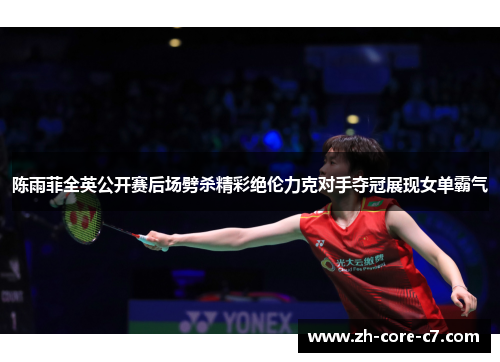 陈雨菲全英公开赛后场劈杀精彩绝伦力克对手夺冠展现女单霸气