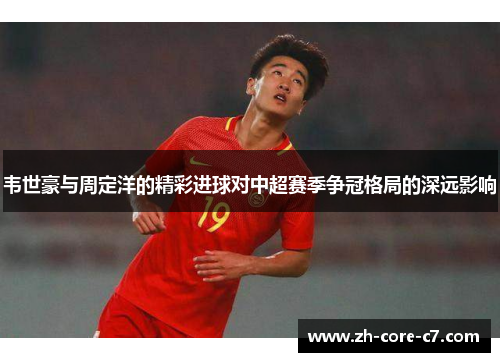韦世豪与周定洋的精彩进球对中超赛季争冠格局的深远影响
