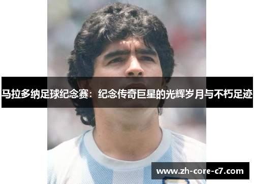 马拉多纳足球纪念赛：纪念传奇巨星的光辉岁月与不朽足迹