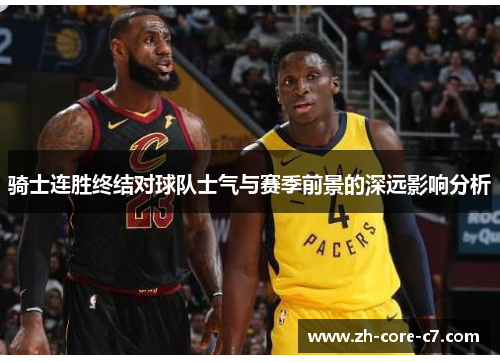 骑士连胜终结对球队士气与赛季前景的深远影响分析