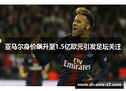 亚马尔身价飙升至1.5亿欧元引发足坛关注