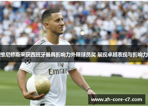 维尼修斯荣获西班牙最具影响力外籍球员奖 展现卓越表现与影响力 维尼修斯荣获西班牙最具影响力外籍球员奖 展现卓越表现与影响力