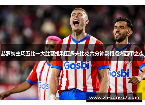 赫罗纳主场五比一大胜塞维利亚多夫比克六分钟戴帽点燃西甲之夜 赫罗纳主场五比一大胜塞维利亚多夫比克六分钟戴帽点燃西甲之夜