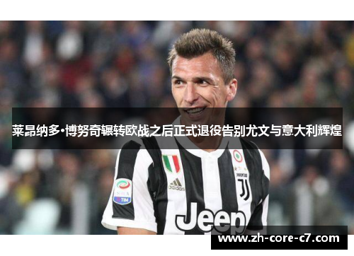 莱昂纳多·博努奇辗转欧战之后正式退役告别尤文与意大利辉煌 莱昂纳多·博努奇辗转欧战之后正式退役告别尤文与意大利辉煌