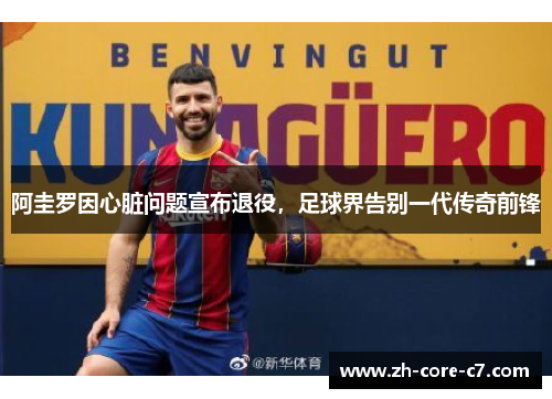 阿圭罗因心脏问题宣布退役,足球界告别一代传奇前锋 阿圭罗因心脏问题宣布退役,足球界告别一代传奇前锋