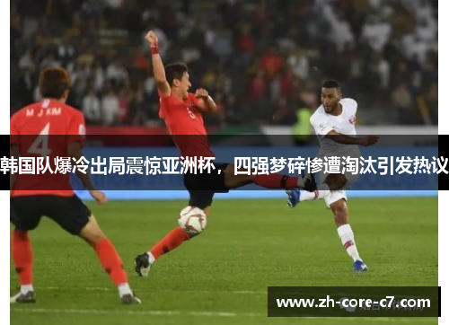 韩国队爆冷出局震惊亚洲杯,四强梦碎惨遭淘汰引发热议 韩国队爆冷出局震惊亚洲杯,四强梦碎惨遭淘汰引发热议