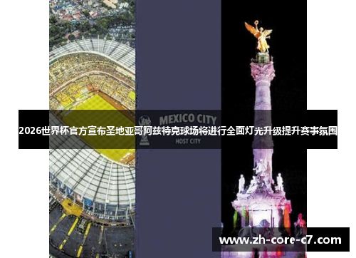 2026世界杯官方宣布圣地亚哥阿兹特克球场将进行全面灯光升级提升赛事氛围 2026世界杯官方宣布圣地亚哥阿兹特克球场将进行全面灯光升级提升赛事氛围