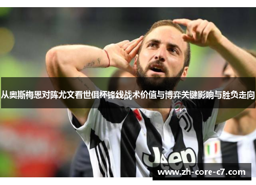 从奥斯梅恩对阵尤文看世俱杯锋线战术价值与博弈关键影响与胜负走向 从奥斯梅恩对阵尤文看世俱杯锋线战术价值与博弈关键影响与胜负走向