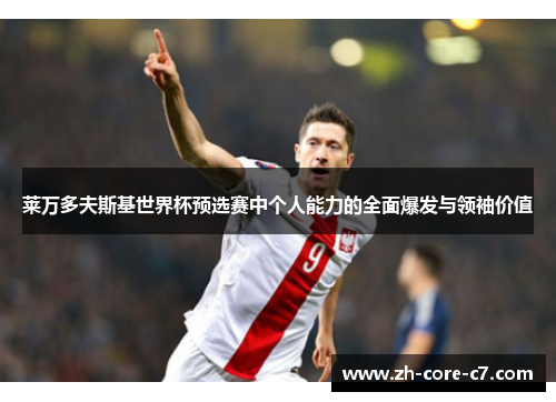 莱万多夫斯基世界杯预选赛中个人能力的全面爆发与领袖价值 莱万多夫斯基世界杯预选赛中个人能力的全面爆发与领袖价值