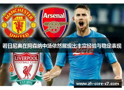 若日尼奥在阿森纳中场依然展现出丰富经验与稳定表现