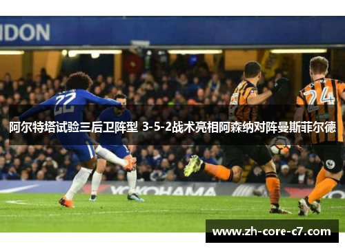 阿尔特塔试验三后卫阵型 3-5-2战术亮相阿森纳对阵曼斯菲尔德