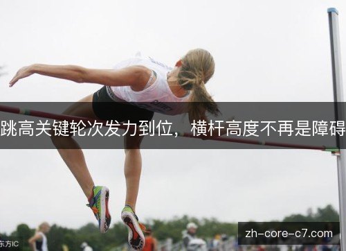 跳高关键轮次发力到位，横杆高度不再是障碍
