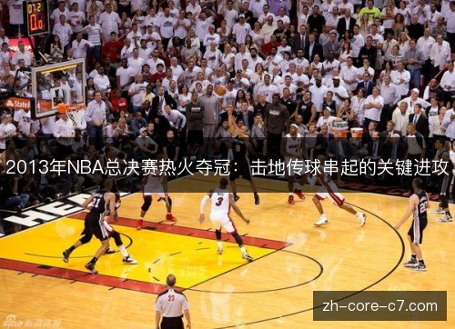 2013年NBA总决赛热火夺冠:击地传球串起的关键进攻 2013年NBA总决赛热火夺冠:击地传球串起的关键进攻